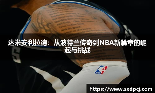 达米安利拉德：从波特兰传奇到NBA新篇章的崛起与挑战