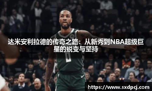 达米安利拉德的传奇之路：从新秀到NBA超级巨星的蜕变与坚持