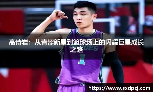 高诗岩：从青涩新星到篮球场上的闪耀巨星成长之路