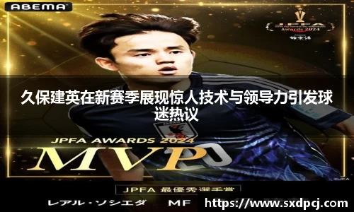 久保建英在新赛季展现惊人技术与领导力引发球迷热议